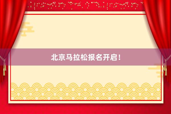 北京马拉松报名开启！