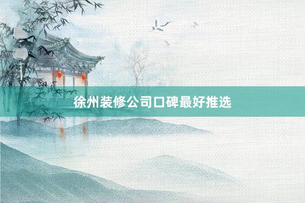 徐州装修公司口碑最好推选