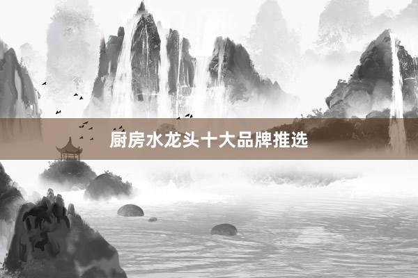 厨房水龙头十大品牌推选