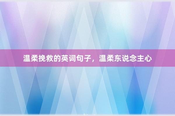 温柔挽救的英词句子，温柔东说念主心