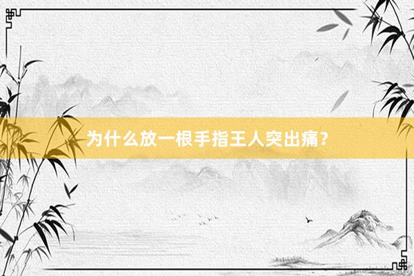 为什么放一根手指王人突出痛？