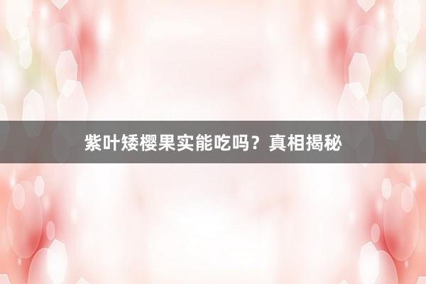 紫叶矮樱果实能吃吗？真相揭秘