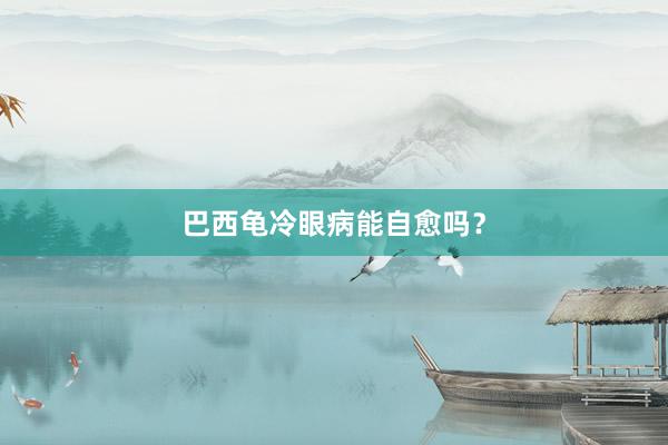 巴西龟冷眼病能自愈吗？