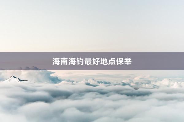 海南海钓最好地点保举