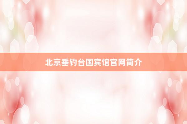 北京垂钓台国宾馆官网简介