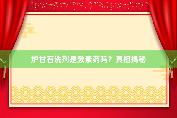 炉甘石洗剂是激素药吗？真相揭秘