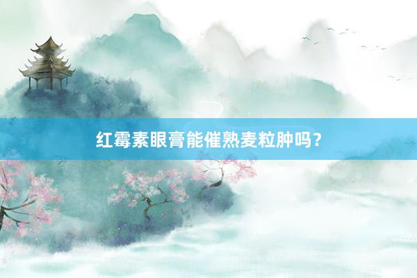 红霉素眼膏能催熟麦粒肿吗？
