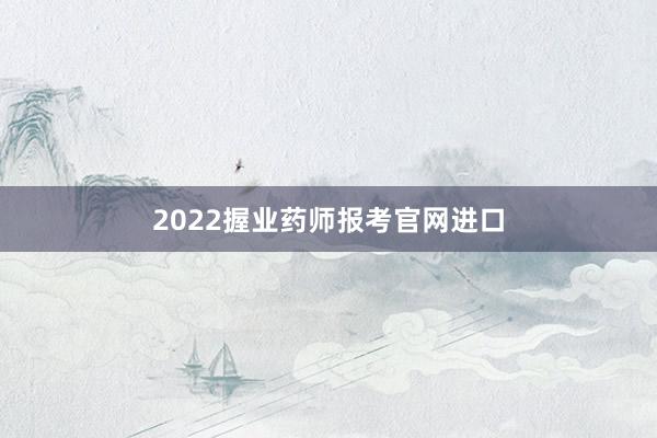 2022握业药师报考官网进口