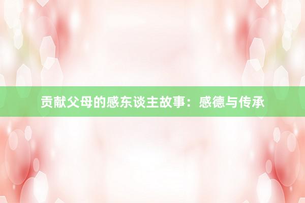 贡献父母的感东谈主故事:感德与传承